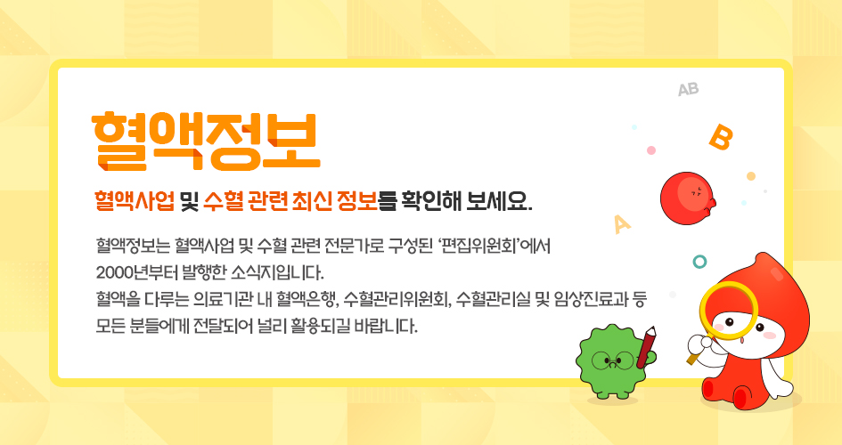 혈액정보 혈액사업 및 수혈 관련 최신 정보를 확인해 보세요. 혈액정보는 혈액사업 및 수혈 관련 전문가로 구성된 편집위원회에서 2000년부터 발행한 소식지입니다. 새창열기